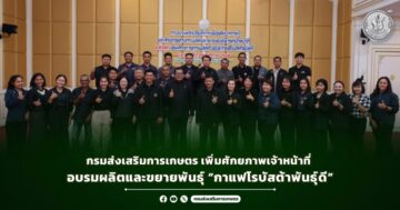 กรมส่งเสริมการเกษตร เพิ่มศักยภาพเจ้าหน้าที่ อบรมผลิตและขยายพันธุ์ “กาแฟโรบัสต้าพันธุ์ดี”